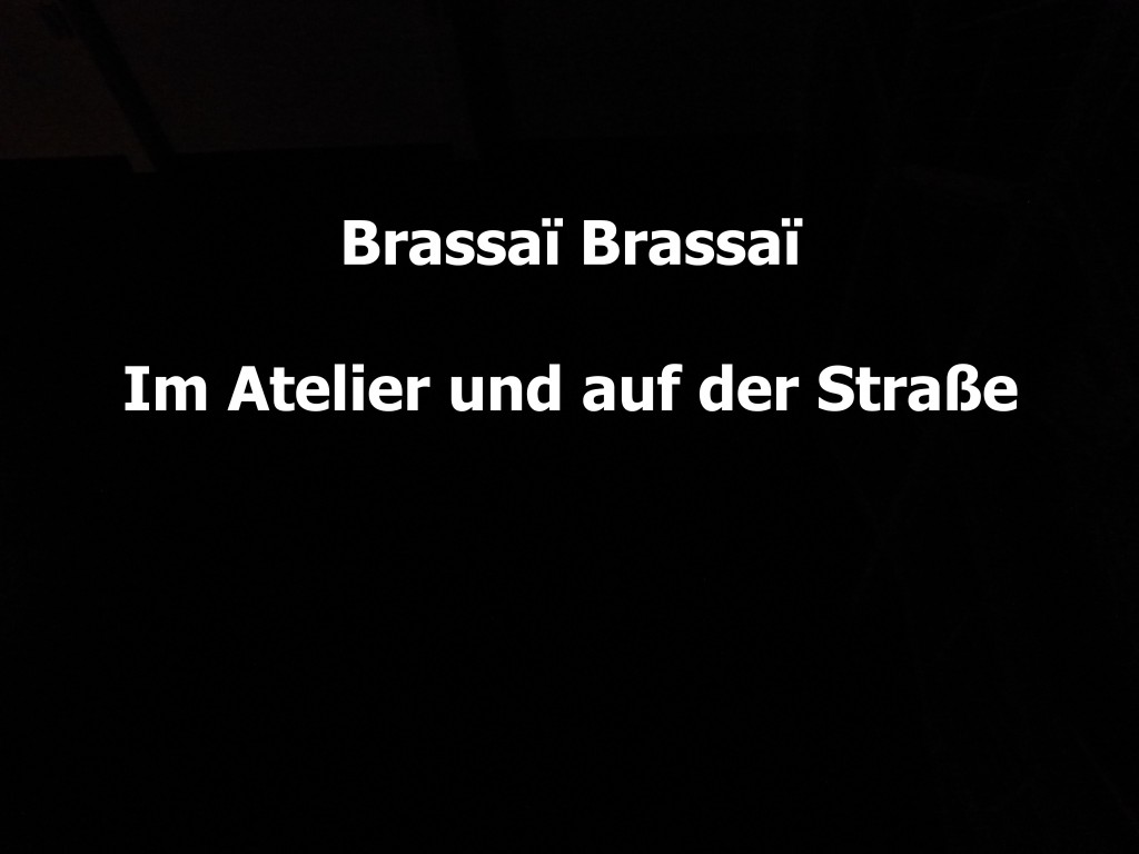 »Brassaï Brassaï. Im Atelier & Auf der Straße«